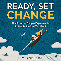 Icon image Ready, Set, Change: The Power of Simple Experiments to Create the Life You Want