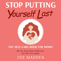Obraz ikony: Stop Putting Yourself Last: The Self-Care Book For Moms: Be the Best Mom AND Live the Life You Want