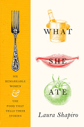 Icon image What She Ate: Six Remarkable Women and the Food That Tells Their Stories