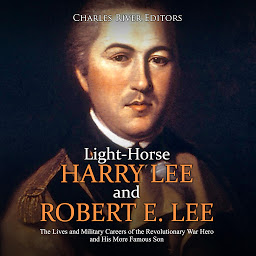 Obraz ikony: Light-Horse Harry Lee and Robert E. Lee: The Lives and Military Careers of the Revolutionary War Hero and His More Famous Son