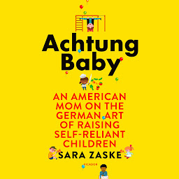 Icon image Achtung Baby: An American Mom on the German Art of Raising Self-Reliant Children