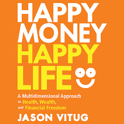 Icon image Happy Money Happy Life: A Multidimensional Approach to Health, Wealth, and Financial Freedom