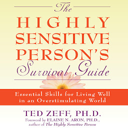 Icon image The Highly Sensitive Person's Survival Guide: Essential Skills for Living Well in an Overstimulating World