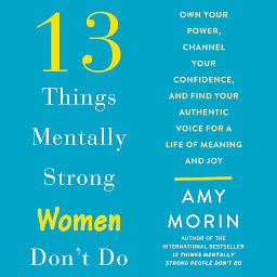 Icon image 13 Things Mentally Strong Women Don't Do: Own Your Power, Channel Your Confidence, and Find Your Authentic Voice For a Life of Meaning and Joy