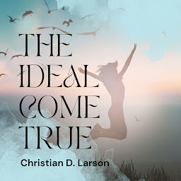 Icon image The Ideal Come True: Unlock the Power of Your Mind to Achieve Your Goals with Christian D. Larson