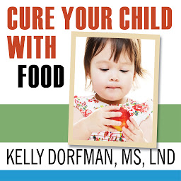 Obraz ikony: Cure Your Child with Food: The Hidden Connection Between Nutrition and Childhood Ailments