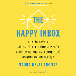 Icon image The Happy Inbox: How to Have a Stress-Free Relationship with Your Email and Overcome Your Communication Clutter