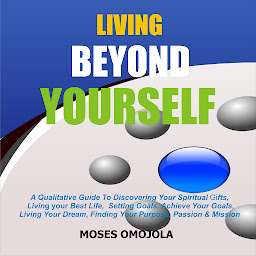 Obraz ikony: Living Beyond Yourself: A Qualitative Guide To Discovering Your Spiritual Gifts, Living Your Best Life, Setting Goals, Achieve Your Goals, Living Your Dream, Finding Your Purpose, Passion & Mission