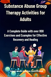 Icon image Substance Abuse Group Therapy Activities for Adults: A Complete Guide with over 800 Exercises and Examples for Effective Recovery and Healing