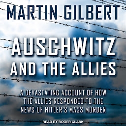 Icon image Auschwitz and The Allies: A Devastating Account of How the Allies Responded to the News of Hitler's Mass Murder