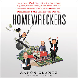 Icon image Homewreckers: How a Gang of Wall Street Kingpins, Hedge Fund Magnates, Crooked Banks, and Vulture Capitalists Suckered Millions Out of Their Homes and Demolished the American Dream
