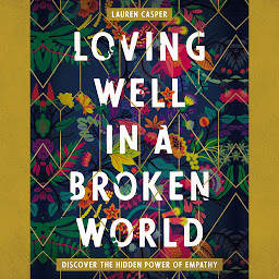 Icon image Loving Well in a Broken World: Discover the Hidden Power of Empathy
