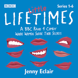 Icon image Little Lifetimes: Series 1-6: A BBC Radio 4 Comedy Where Women Share Their Secrets