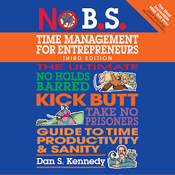 Obraz ikony: No B.S. Time Management for Entrepreneurs: The Ultimate No Holds Barred Kick Butt Take No Prisoners Guide to Time Productivity and Sanity