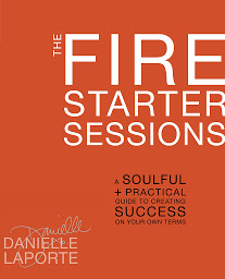 Icon image The Fire Starter Sessions: A Soulful + Practical Guide to Creating Success on Your Own Terms