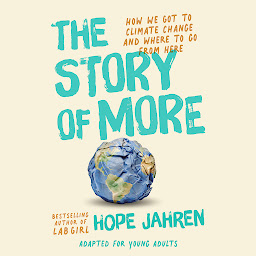 Icon image The Story of More (Adapted for Young Adults): How We Got to Climate Change and Where to Go from Here