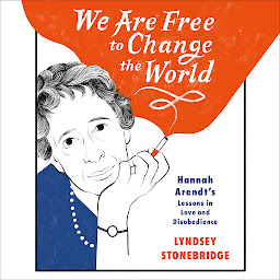 Icon image We Are Free to Change the World: Hannah Arendt's Lessons in Love and Disobedience