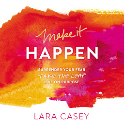 Icon image Make it Happen: Surrender Your Fear. Take the Leap. Live On Purpose.