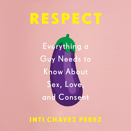 Icon image Respect: Everything a Guy Needs to Know About Sex, Love, and Consent