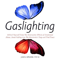 Icon image Gaslighting: Defend Yourself from The Destructive Effects of Emotional Abuse, Avoid Falling into The Narcissist’s Trap and Find Peace