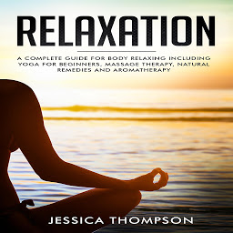 Icon image Relaxation: A complete guide for body relaxing including yoga for beginners, massage therapy, natural remedies and aromatherapy
