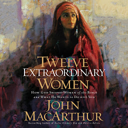 Icon image Twelve Extraordinary Women: How God Shaped Women of the Bible, and What He Wants to Do with You