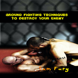 Icon image Ground Fighting Techniques to Destroy Your Enemy: Street Based Ground Fighting, Brazilian Jiu Jitsu, and Mixed Martial Arts Fighting Techniques