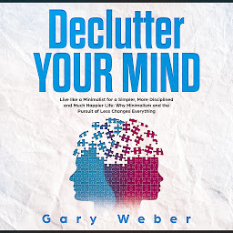 Obraz ikony: Declutter Your Mind: Live like a Minimalist for a Simpler, More Disciplined and Much Happier Life: Why Minimalism and the Pursuit of Less Changes Everything