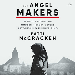 Icon image The Angel Makers: Arsenic, a Midwife, and Modern History’s Most Astonishing Murder Ring