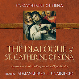 Icon image The Dialogue of St. Catherine of Siena: A Conversation with God on Living Your Spiritual Life to the Fullest