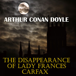 Obrázek ikony The Disappearance of Lady Frances Carfax: His Last Bow: Some Reminiscences of Sherlock Holmes