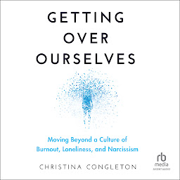Icon image Getting Over Ourselves: Moving Beyond a Culture of Burnout, Loneliness, and Narcissism