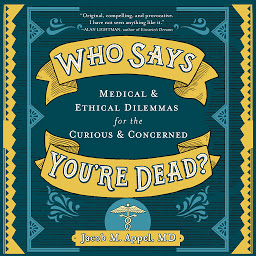 Icon image Who Says You're Dead?: Medical & Ethical Dilemmas for the Curious & Concerned