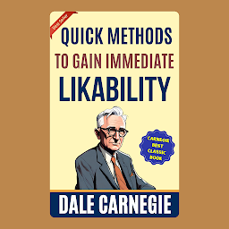 Icon image Quick Methods to Gain Immediate Likability: How to Win Friends and Influence People by Dale Carnegie (Illustrated) :: How to Develop Self-Confidence And Influence People