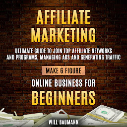 Obraz ikony: Affiliate Marketing: Ultimate Guide To Join Top Affiliate Networks And Programs, Managing Ads And Generating Traffic (Make 6 Figure Online Business For Beginners)