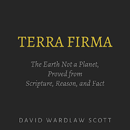 Imagen de icono Terra Firma: The Earth Not a Planet, Proved from Scripture, Reason, and Fact