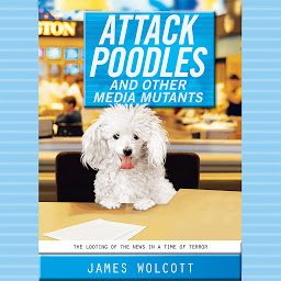 Icon image Attack Poodles and Other Media Mutants: The Looting of the News in a Time of Terror