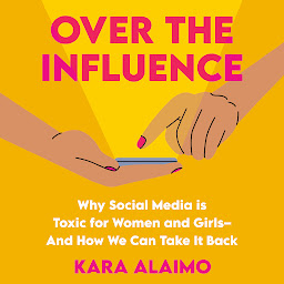 Icon image Over the Influence: Why Social Media is Toxic for Women and Girls - And How We Can Take it Back