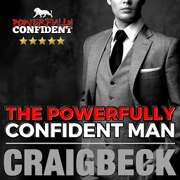 Icon image The Powerfully Confident Man: How to Develop Magnetically Attractive Self Confidence