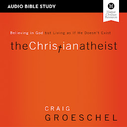 Icon image The Christian Atheist: Audio Bible Studies: Believing in God but Living as If He Doesn't Exist