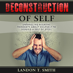 Imagen de icono Deconstruction Of Self: Untangling Negative Thoughts About Yourself To Rebuild A Self Of Steel