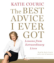 Icon image The Best Advice I Ever Got: Lessons from Extraordinary Lives
