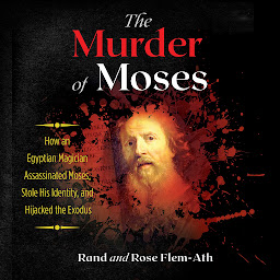 Icon image The Murder of Moses: How an Egyptian Magician Assassinated Moses, Stole His Identity, and Hijacked the Exodus