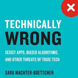 Icon image Technically Wrong: Sexist Apps, Biased Algorithms, and Other Threats of Toxic Tech