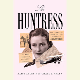 Icon image The Huntress: The Adventures, Escapades, and Triumphs of Alicia Patterson: Aviatrix, Sportswoman, Journalist, Publisher