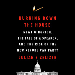 Icon image Burning Down the House: Newt Gingrich, the Fall of a Speaker, and the Rise of the New Republican Party