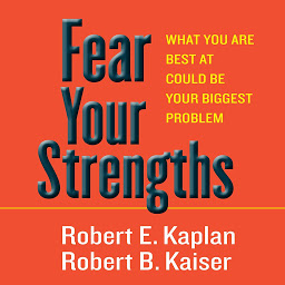 Icon image Fear Your Strengths: What You Are Best at Could Be Your Biggest Problem
