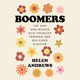 Icon image Boomers: The Men and Women Who Promised Freedom and Delivered Disaster