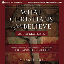 Obraz ikony: What Christians Ought to Believe: Audio Lectures: An Introduction to Christian Doctrine through the Apostles' Creed