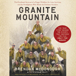 Symbolbild für Granite Mountain: The Firsthand Account of a Tragic Wildfire, Its Lone Survivor, and the Firefighters Who Made the Ultimate Sacrifice